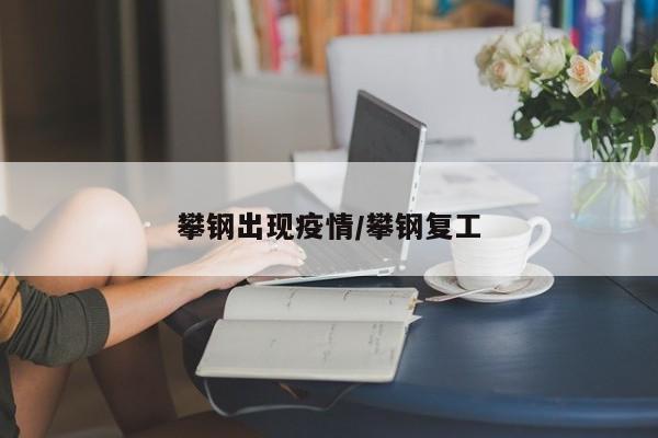 攀钢出现疫情/攀钢复工