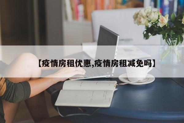 【疫情房租优惠,疫情房租减免吗】