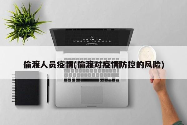偷渡人员疫情(偷渡对疫情防控的风险)
