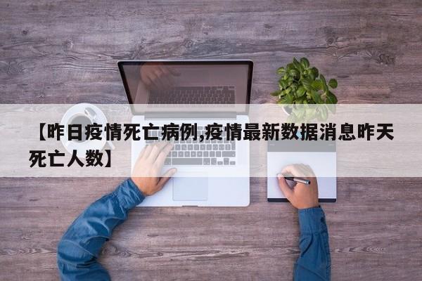 【昨日疫情死亡病例,疫情最新数据消息昨天死亡人数】