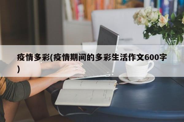 疫情多彩(疫情期间的多彩生活作文600字)