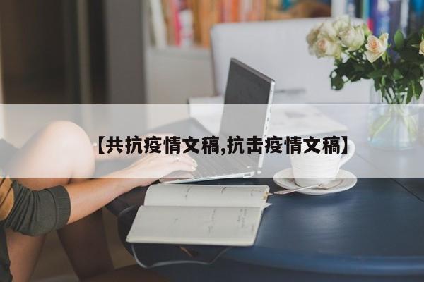 【共抗疫情文稿,抗击疫情文稿】