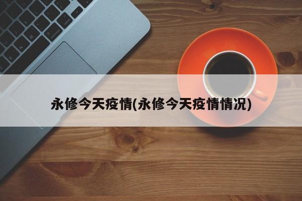 永修今天疫情(永修今天疫情情况)
