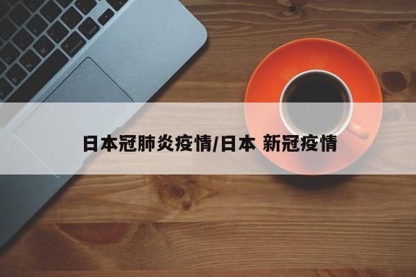 日本冠肺炎疫情/日本 新冠疫情
