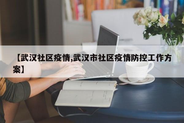 【武汉社区疫情,武汉市社区疫情防控工作方案】