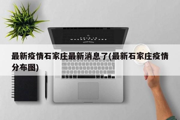 最新疫情石家庄最新消息了(最新石家庄疫情分布图)