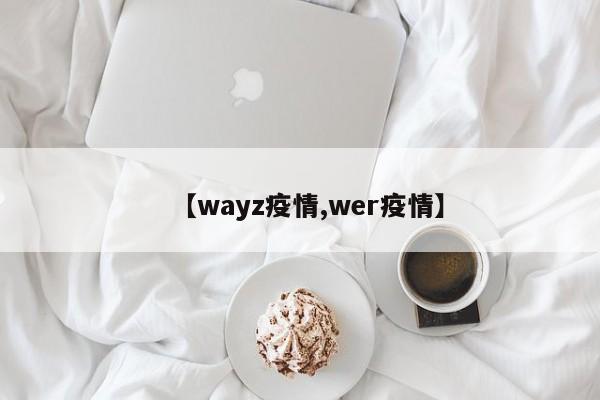 【wayz疫情,wer疫情】