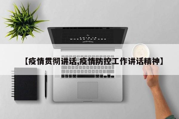 【疫情贯彻讲话,疫情防控工作讲话精神】