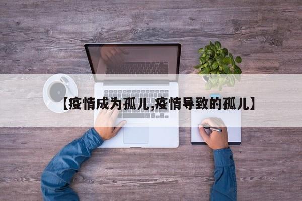 【疫情成为孤儿,疫情导致的孤儿】