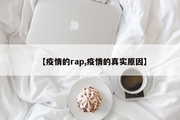 【疫情的rap,疫情的真实原因】