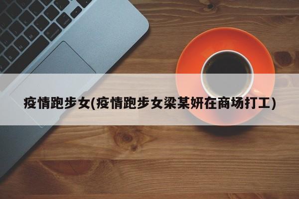 疫情跑步女(疫情跑步女梁某妍在商场打工)