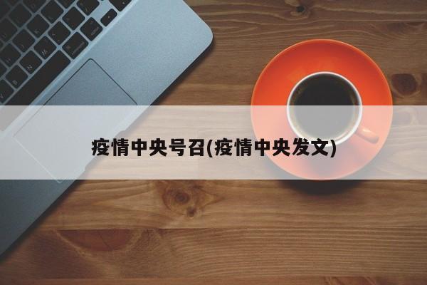疫情中央号召(疫情中央发文)