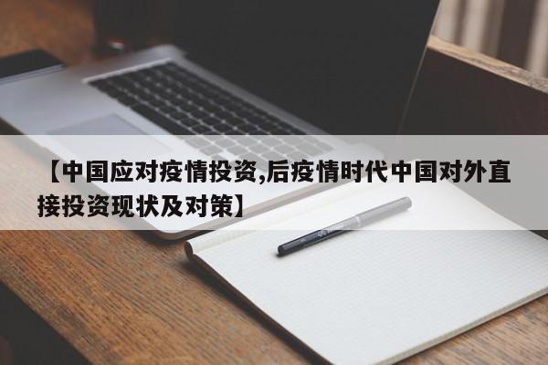 【中国应对疫情投资,后疫情时代中国对外直接投资现状及对策】