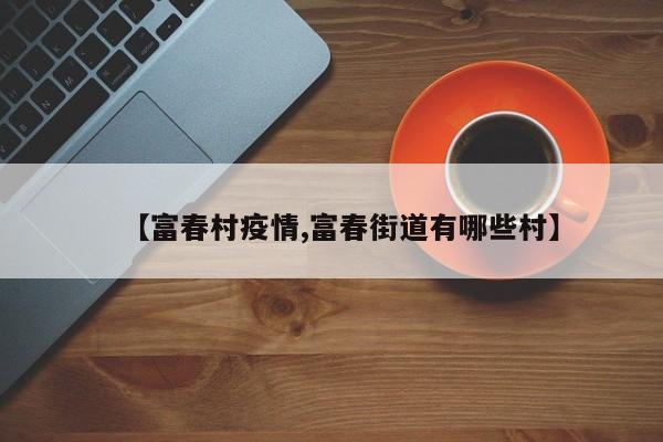 【富春村疫情,富春街道有哪些村】