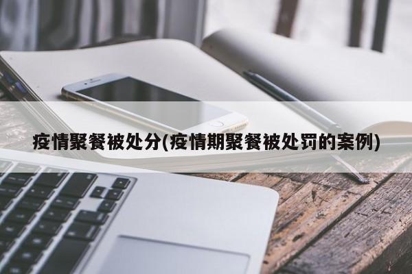 疫情聚餐被处分(疫情期聚餐被处罚的案例)