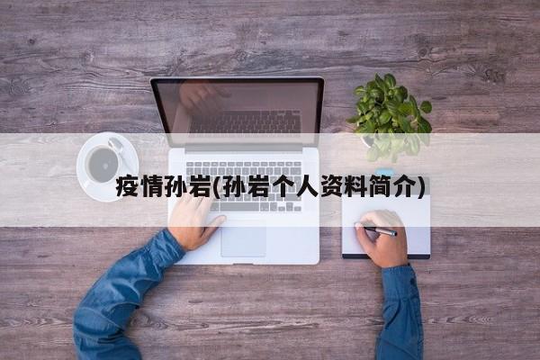 疫情孙岩(孙岩个人资料简介)