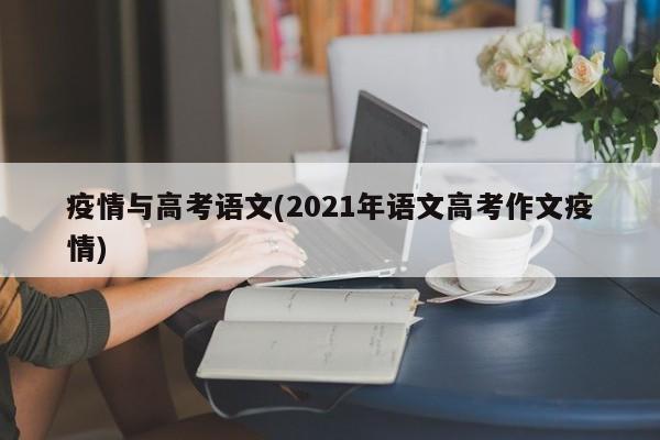 疫情与高考语文(2021年语文高考作文疫情)