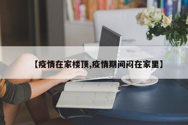【疫情在家楼顶,疫情期间闷在家里】