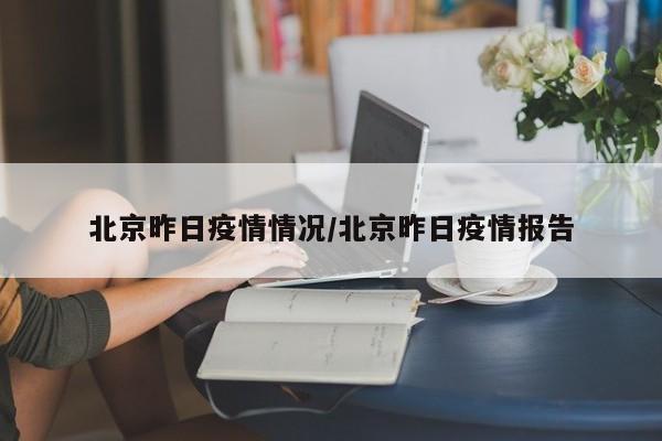 北京昨日疫情情况/北京昨日疫情报告