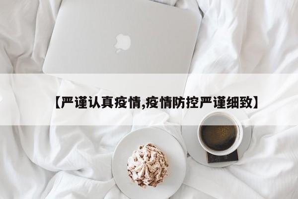 【严谨认真疫情,疫情防控严谨细致】