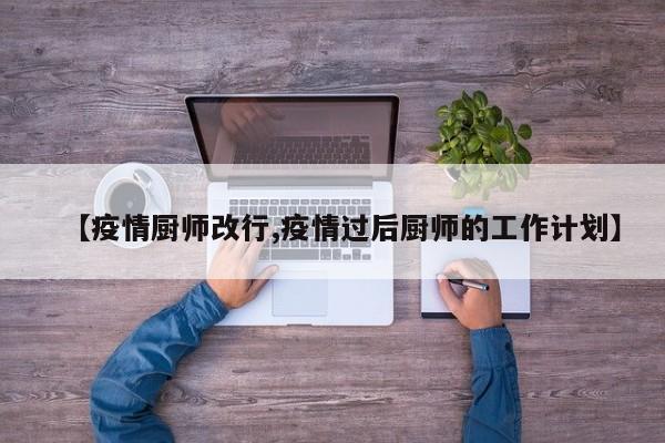 【疫情厨师改行,疫情过后厨师的工作计划】