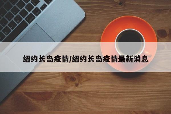 纽约长岛疫情/纽约长岛疫情最新消息