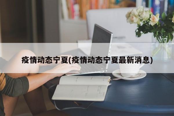 疫情动态宁夏(疫情动态宁夏最新消息)