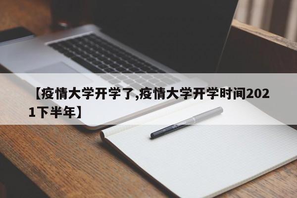 【疫情大学开学了,疫情大学开学时间2021下半年】
