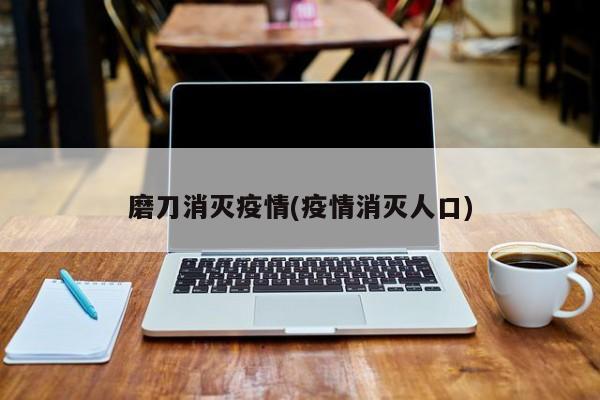 磨刀消灭疫情(疫情消灭人口)