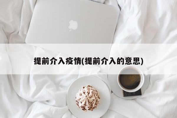 提前介入疫情(提前介入的意思)