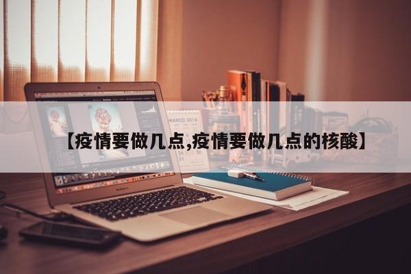 【疫情要做几点,疫情要做几点的核酸】