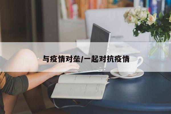与疫情对垒/一起对抗疫情