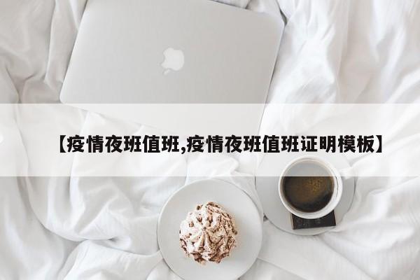 【疫情夜班值班,疫情夜班值班证明模板】