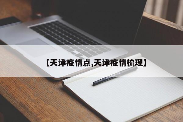 【天津疫情点,天津疫情梳理】