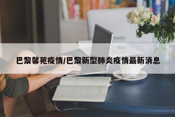 巴黎馨苑疫情/巴黎新型肺炎疫情最新消息