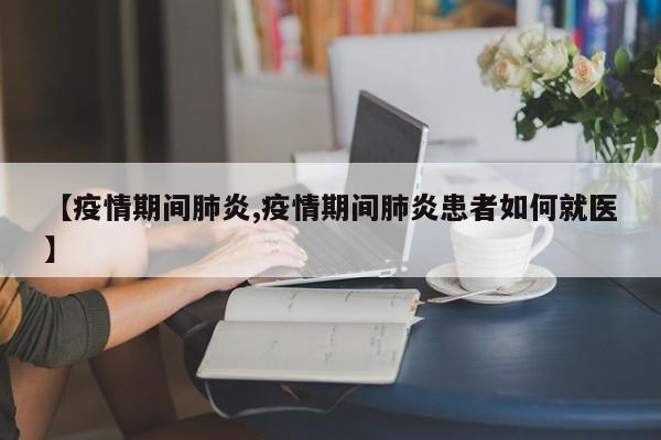 【疫情期间肺炎,疫情期间肺炎患者如何就医】