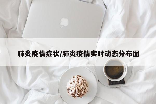 肺炎疫情症状/肺炎疫情实时动态分布图