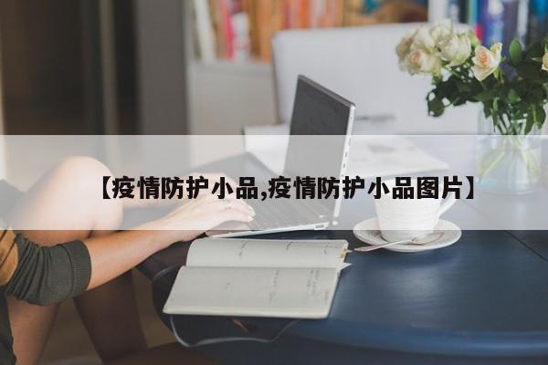 【疫情防护小品,疫情防护小品图片】