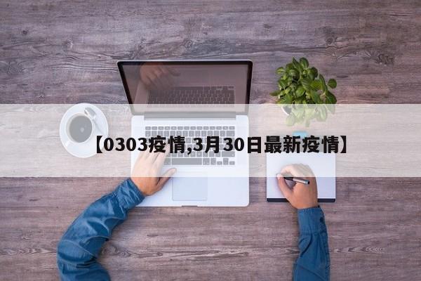 【0303疫情,3月30日最新疫情】