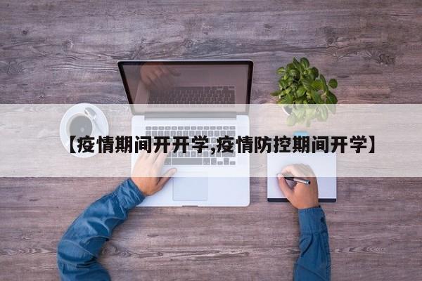 【疫情期间开开学,疫情防控期间开学】