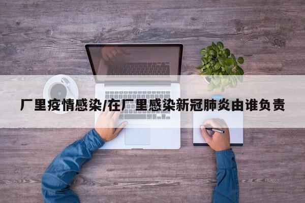 厂里疫情感染/在厂里感染新冠肺炎由谁负责