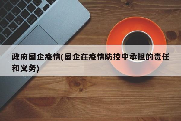 政府国企疫情(国企在疫情防控中承担的责任和义务)
