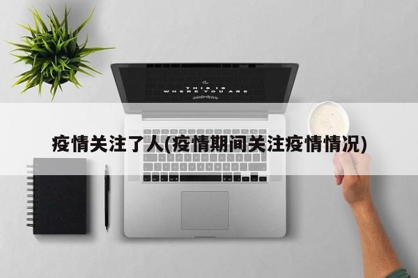 疫情关注了人(疫情期间关注疫情情况)