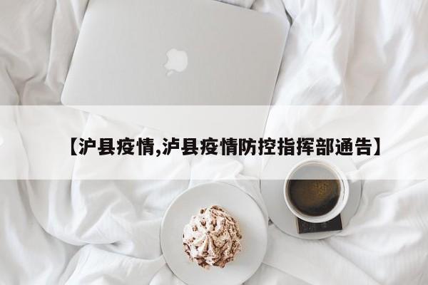 【沪县疫情,泸县疫情防控指挥部通告】