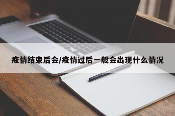 疫情结束后会/疫情过后一般会出现什么情况