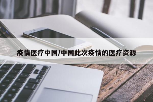疫情医疗中国/中国此次疫情的医疗资源