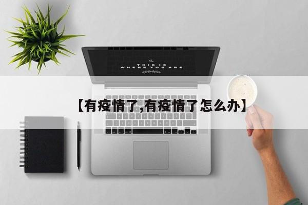 【有疫情了,有疫情了怎么办】