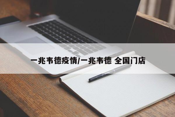 一兆韦德疫情/一兆韦德 全国门店