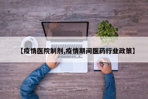 【疫情医院制剂,疫情期间医药行业政策】
