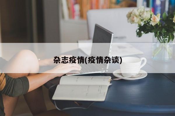 杂志疫情(疫情杂谈)